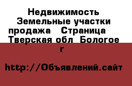 Недвижимость Земельные участки продажа - Страница 2 . Тверская обл.,Бологое г.